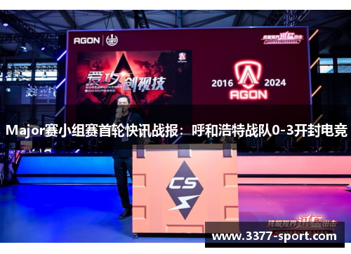 Major赛小组赛首轮快讯战报：呼和浩特战队0-3开封电竞