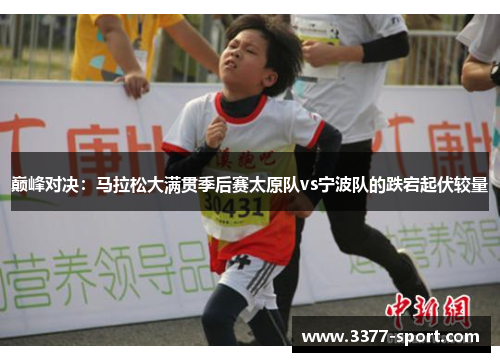 巅峰对决：马拉松大满贯季后赛太原队vs宁波队的跌宕起伏较量
